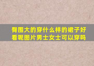 臀围大的穿什么样的裙子好看呢图片男士女士可以穿吗