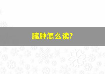 臃肿怎么读?