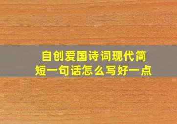 自创爱国诗词现代简短一句话怎么写好一点