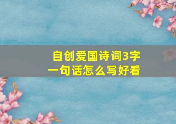 自创爱国诗词3字一句话怎么写好看