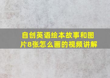 自创英语绘本故事和图片8张怎么画的视频讲解