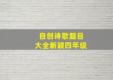 自创诗歌题目大全新颖四年级