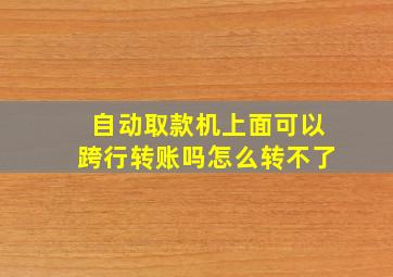 自动取款机上面可以跨行转账吗怎么转不了