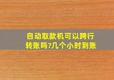 自动取款机可以跨行转账吗?几个小时到账