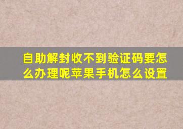 自助解封收不到验证码要怎么办理呢苹果手机怎么设置