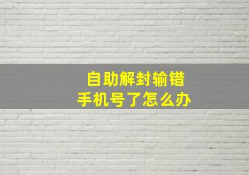 自助解封输错手机号了怎么办