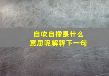 自吹自擂是什么意思呢解释下一句