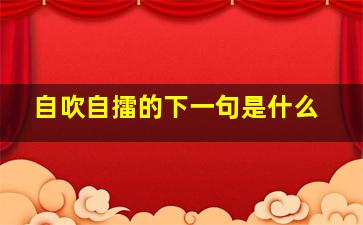 自吹自擂的下一句是什么