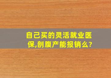 自己买的灵活就业医保,剖腹产能报销么?