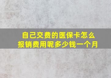 自己交费的医保卡怎么报销费用呢多少钱一个月