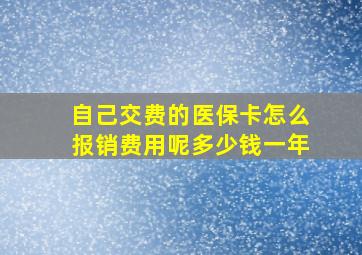 自己交费的医保卡怎么报销费用呢多少钱一年