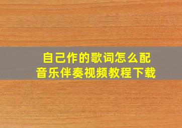 自己作的歌词怎么配音乐伴奏视频教程下载