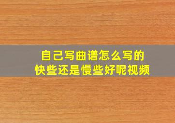 自己写曲谱怎么写的快些还是慢些好呢视频