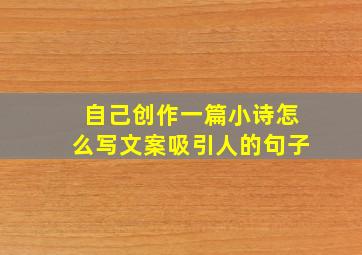 自己创作一篇小诗怎么写文案吸引人的句子