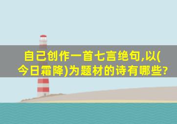 自己创作一首七言绝句,以(今日霜降)为题材的诗有哪些?