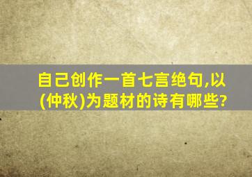 自己创作一首七言绝句,以(仲秋)为题材的诗有哪些?