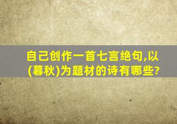 自己创作一首七言绝句,以(暮秋)为题材的诗有哪些?