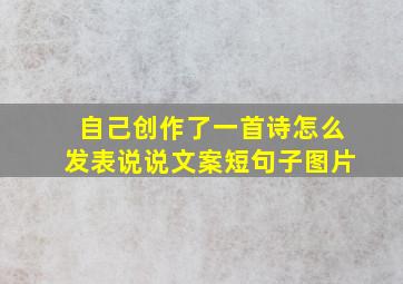 自己创作了一首诗怎么发表说说文案短句子图片