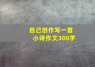 自己创作写一首小诗作文300字