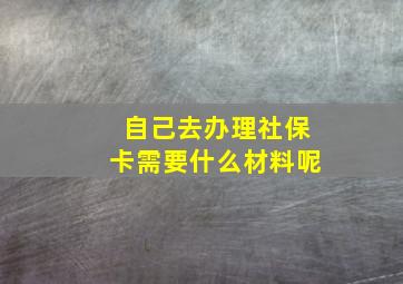 自己去办理社保卡需要什么材料呢