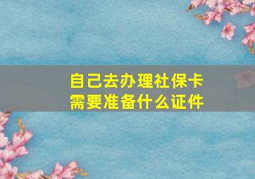 自己去办理社保卡需要准备什么证件