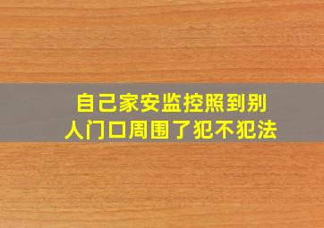 自己家安监控照到别人门口周围了犯不犯法