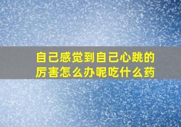 自己感觉到自己心跳的厉害怎么办呢吃什么药