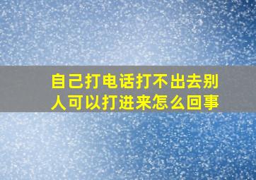 自己打电话打不出去别人可以打进来怎么回事