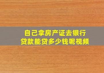 自己拿房产证去银行贷款能贷多少钱呢视频