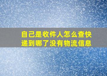 自己是收件人怎么查快递到哪了没有物流信息