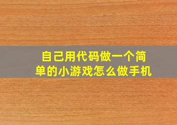 自己用代码做一个简单的小游戏怎么做手机