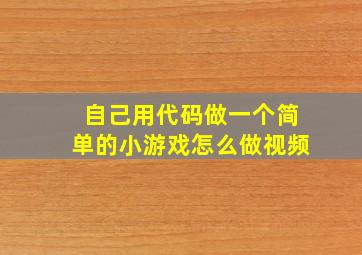 自己用代码做一个简单的小游戏怎么做视频