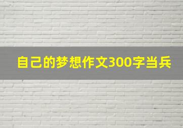 自己的梦想作文300字当兵