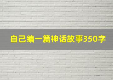 自己编一篇神话故事350字