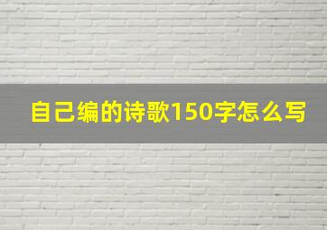 自己编的诗歌150字怎么写