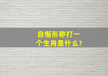 自惭形秽打一个生肖是什么?