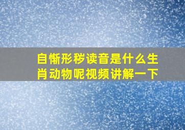 自惭形秽读音是什么生肖动物呢视频讲解一下