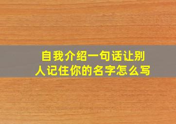 自我介绍一句话让别人记住你的名字怎么写