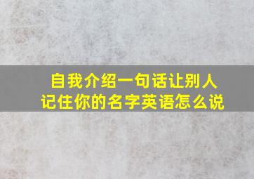 自我介绍一句话让别人记住你的名字英语怎么说