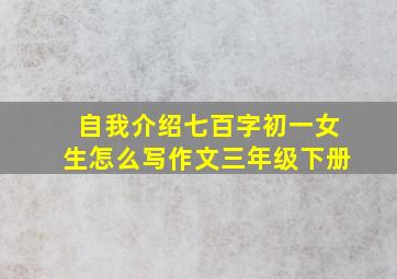 自我介绍七百字初一女生怎么写作文三年级下册