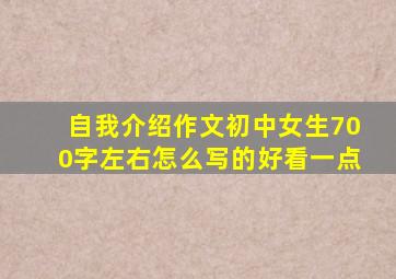 自我介绍作文初中女生700字左右怎么写的好看一点