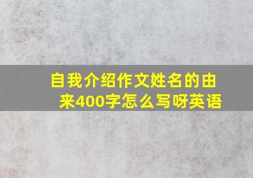 自我介绍作文姓名的由来400字怎么写呀英语