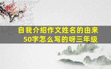 自我介绍作文姓名的由来50字怎么写的呀三年级