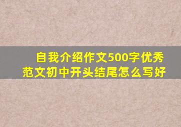 自我介绍作文500字优秀范文初中开头结尾怎么写好