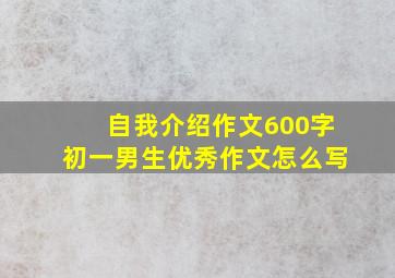 自我介绍作文600字初一男生优秀作文怎么写