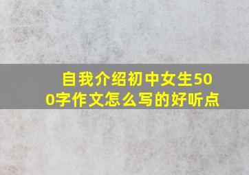 自我介绍初中女生500字作文怎么写的好听点