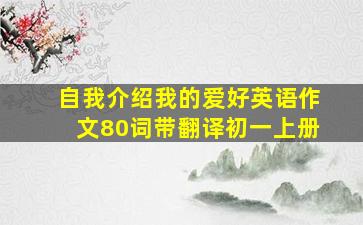 自我介绍我的爱好英语作文80词带翻译初一上册