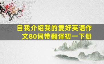 自我介绍我的爱好英语作文80词带翻译初一下册