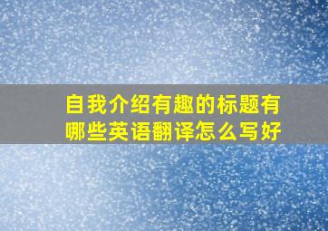 自我介绍有趣的标题有哪些英语翻译怎么写好