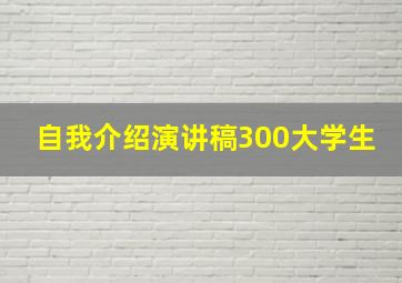 自我介绍演讲稿300大学生